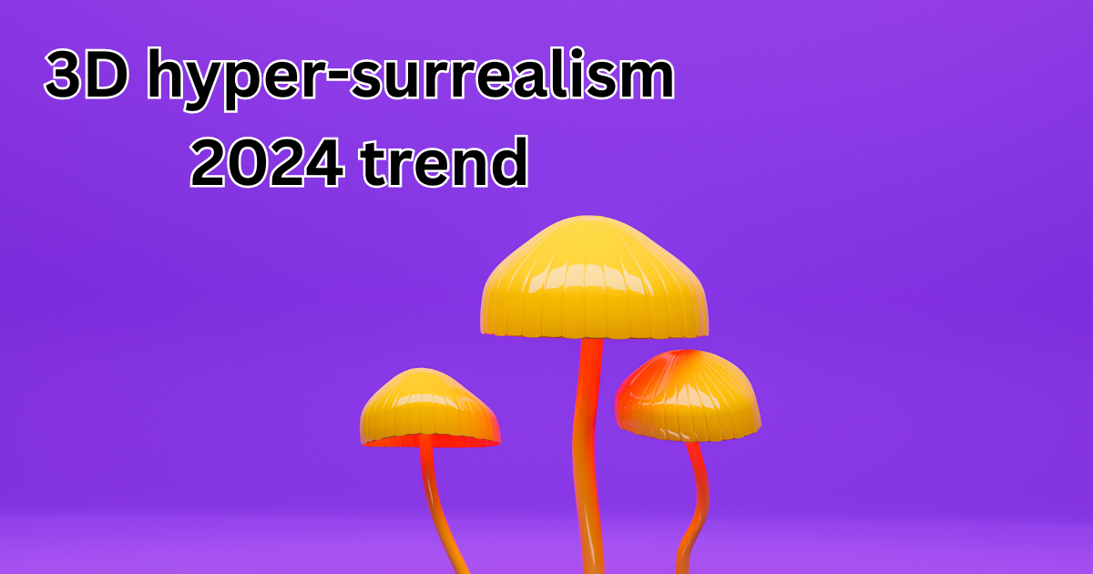 3D hyper-surrealism 2024 trend